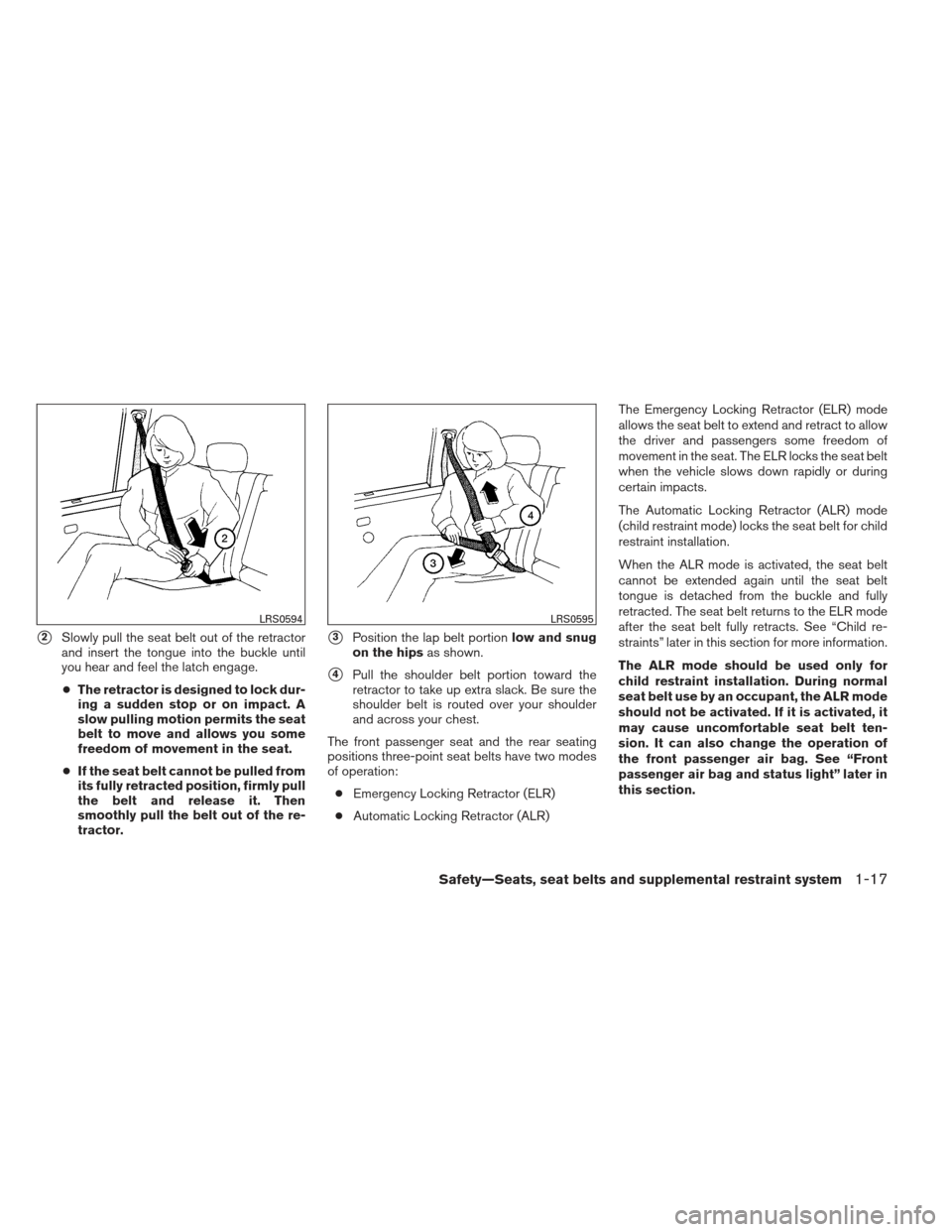 NISSAN XTERRA 2013 N50 / 2.G Owners Manual 2Slowly pull the seat belt out of the retractor
and insert the tongue into the buckle until
you hear and feel the latch engage.
● The retractor is designed to lock dur-
ing a sudden stop or on impa NISSAN XTERRA 2013 N50 / 2.G Owners Manual 2Slowly pull the seat belt out of the retractor
and insert the tongue into the buckle until
you hear and feel the latch engage.
● The retractor is designed to lock dur-
ing a sudden stop or on impa