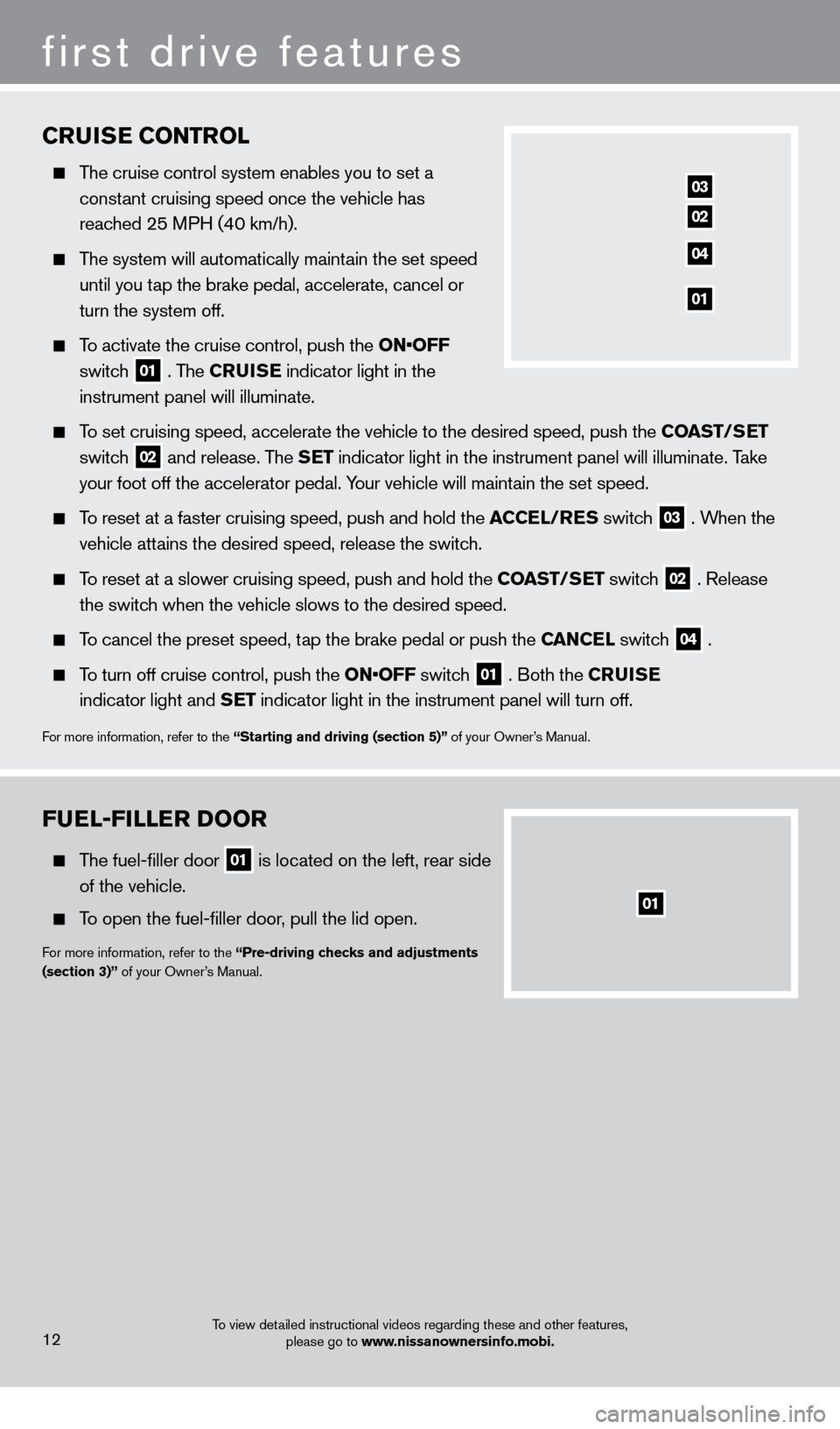 NISSAN XTERRA 2013 N50 / 2.G Quick Reference Guide FUEL-FILLER DOOR
    The fuel-filler door 01 is located on the left, rear side 
of the vehicle.
  To open the fuel-filler door, pull the lid open.
For more information, refer to the “Pre-driving che