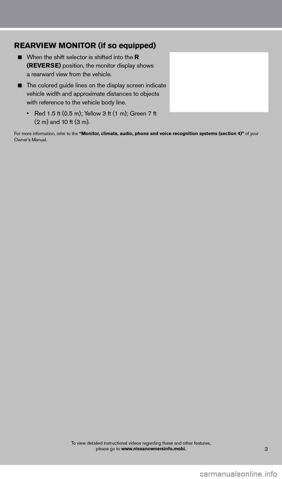 NISSAN XTERRA 2013 N50 / 2.G Quick Reference Guide REARvIEW MONITOR (if so equipped)
    When the shift selector is shifted into the R (RE v ERSE) position, the monitor display shows   
a rearward view from the vehicle.
    The colored guide lines on 