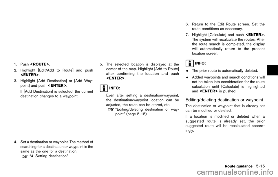 NISSAN MAXIMA 2014 A35 / 7.G 08IT Navigation Manual 1. Push<ROUTE>.
2. Highlight [Edit/Add to Route] and push <ENTER>.
3. Highlight [Add Destination] or [Add Way- point] and push <ENTER>.
If [Add Destination] is selected, the current
destination change