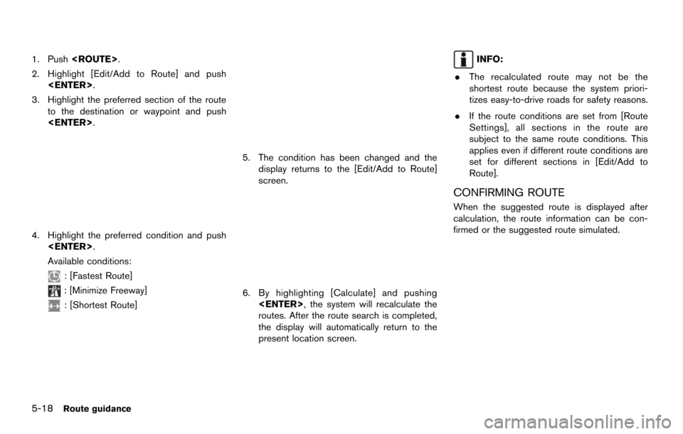 NISSAN MAXIMA 2014 A35 / 7.G 08IT Navigation Manual 5-18Route guidance
1. Push<ROUTE>.
2. Highlight [Edit/Add to Route] and push <ENTER>.
3. Highlight the preferred section of the route to the destination or waypoint and push
<ENTER>.
4. Highlight the 