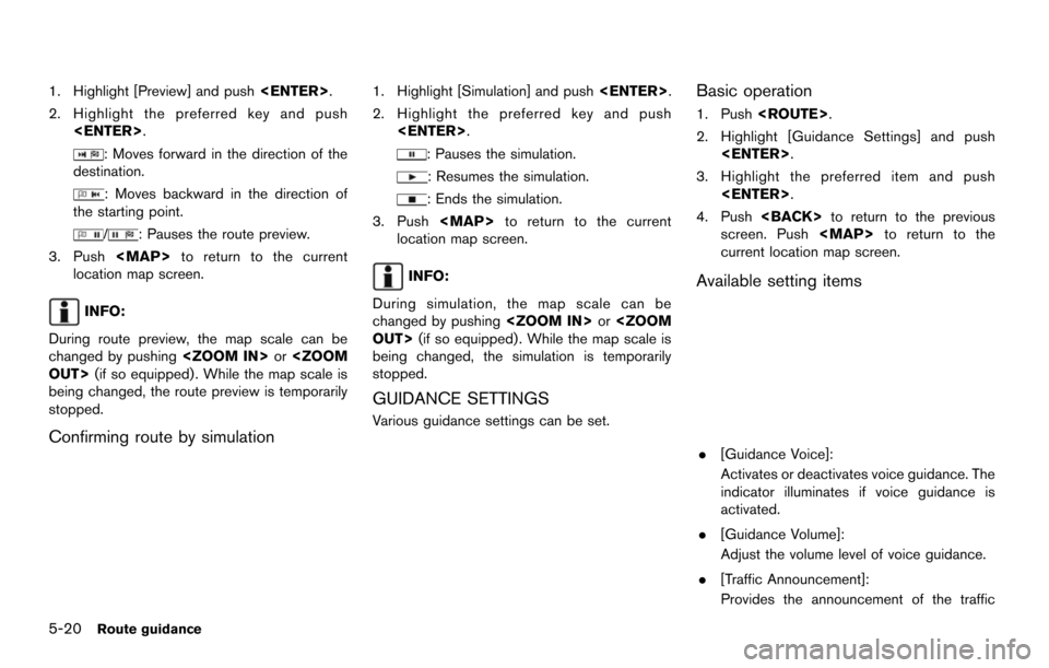NISSAN MAXIMA 2014 A35 / 7.G 08IT Navigation Manual 5-20Route guidance
1. Highlight [Preview] and push<ENTER>.
2. Highlight the preferred key and push <ENTER>.
: Moves forward in the direction of the
destination.
: Moves backward in the direction of
th