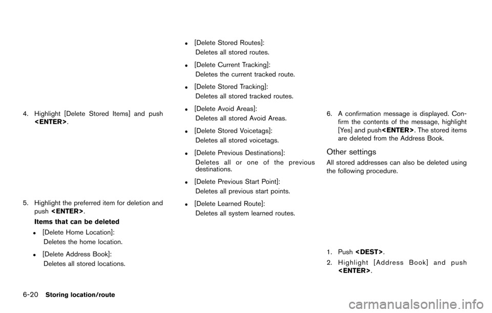 NISSAN MAXIMA 2014 A35 / 7.G 08IT Navigation Manual 6-20Storing location/route
4. Highlight [Delete Stored Items] and push<ENTER>.
5. Highlight the preferred item for deletion andpush <ENTER>.
Items that can be deleted
.[Delete Home Location]: Deletes 