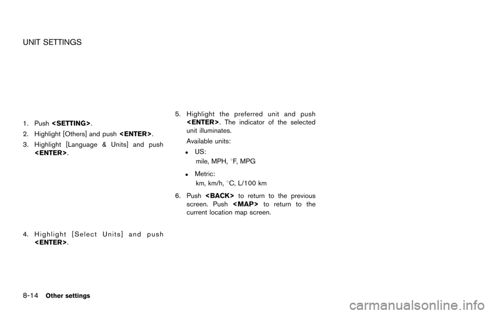 NISSAN MAXIMA 2014 A35 / 7.G 08IT Navigation Manual 8-14Other settings
UNIT SETTINGS
1. Push<SETTING>.
2. Highlight [Others] and push <ENTER>.
3. Highlight [Language & Units] and push <ENTER>.
4. Highlight [Select Units] and push<ENTER>.
5. Highlight t