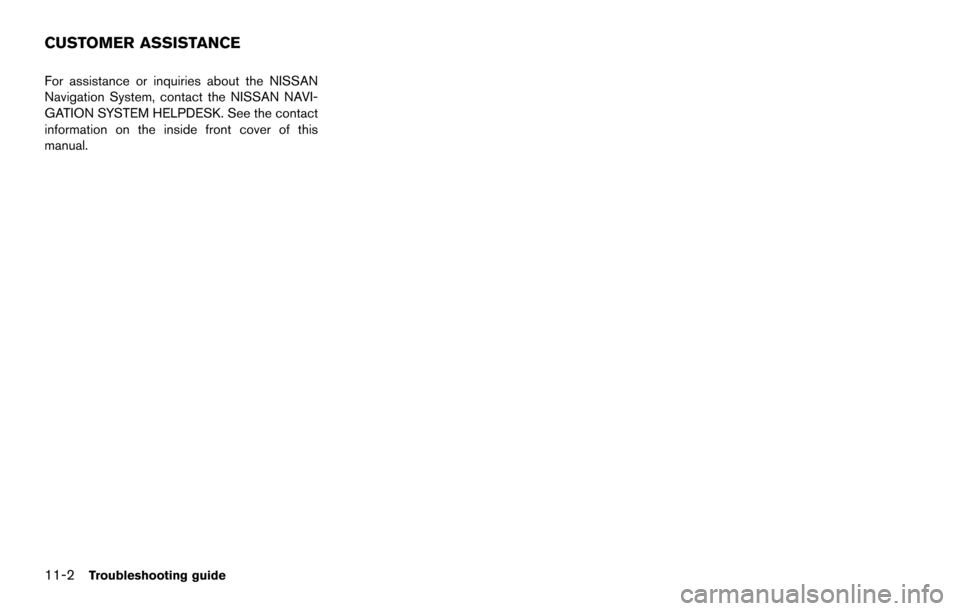 NISSAN MAXIMA 2014 A35 / 7.G 08IT Navigation Manual 11-2Troubleshooting guide
For assistance or inquiries about the NISSAN
Navigation System, contact the NISSAN NAVI-
GATION SYSTEM HELPDESK. See the contact
information on the inside front cover of this