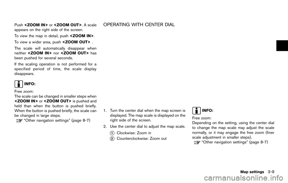 NISSAN MAXIMA 2014 A35 / 7.G 08IT Navigation Manual Push<ZOOM IN> or<ZOOM OUT>. A scale
appears on the right side of the screen.
To view the map in detail, push <ZOOM IN>.
To view a wider area, push <ZOOM OUT>.
The scale will automatically disappear wh NISSAN MAXIMA 2014 A35 / 7.G 08IT Navigation Manual Push<ZOOM IN> or<ZOOM OUT>. A scale
appears on the right side of the screen.
To view the map in detail, push <ZOOM IN>.
To view a wider area, push <ZOOM OUT>.
The scale will automatically disappear wh