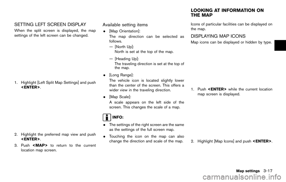 NISSAN MAXIMA 2014 A35 / 7.G 08IT Navigation Manual SETTING LEFT SCREEN DISPLAY
When the split screen is displayed, the map
settings of the left screen can be changed.
1. Highlight [Left Split Map Settings] and push<ENTER>.
2. Highlight the preferred m
