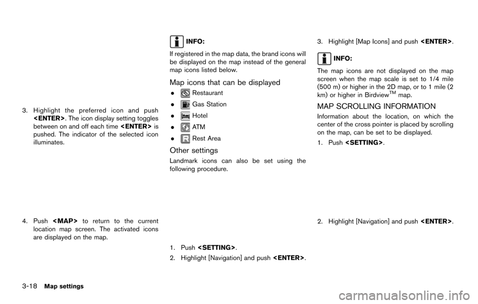 NISSAN MAXIMA 2014 A35 / 7.G 08IT Navigation Manual 3-18Map settings
3. Highlight the preferred icon and push<ENTER>. The icon display setting toggles
between on and off each time <ENTER>is
pushed. The indicator of the selected icon
illuminates.
4. Pus NISSAN MAXIMA 2014 A35 / 7.G 08IT Navigation Manual 3-18Map settings
3. Highlight the preferred icon and push<ENTER>. The icon display setting toggles
between on and off each time <ENTER>is
pushed. The indicator of the selected icon
illuminates.
4. Pus