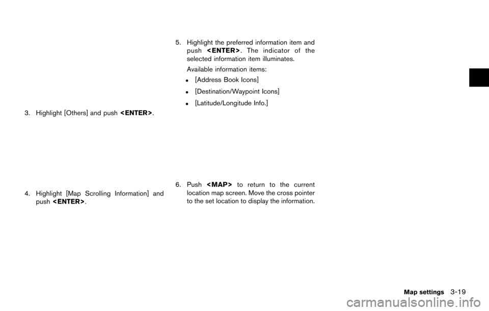 NISSAN MAXIMA 2014 A35 / 7.G 08IT Navigation Manual 3. Highlight [Others] and push<ENTER>.
4. Highlight [Map Scrolling Information] and
push <ENTER>.
5. Highlight the preferred information item and
push <ENTER>. The indicator of the
selected informatio