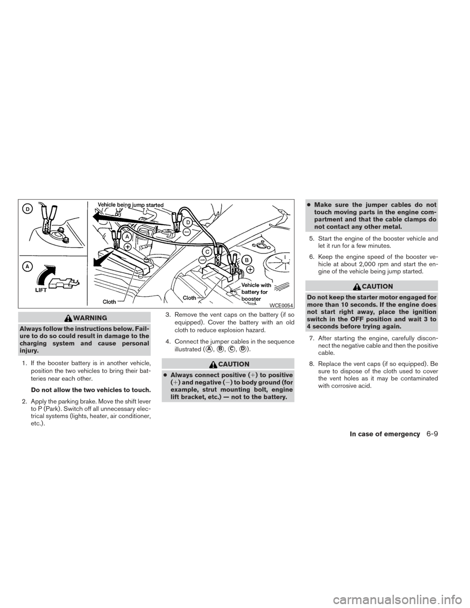NISSAN ALTIMA 2014 L33 / 5.G Owners Manual WARNING
Always follow the instructions below. Fail-
ure to do so could result in damage to the
charging system and cause personal
injury.1. If the booster battery is in another vehicle, position the t