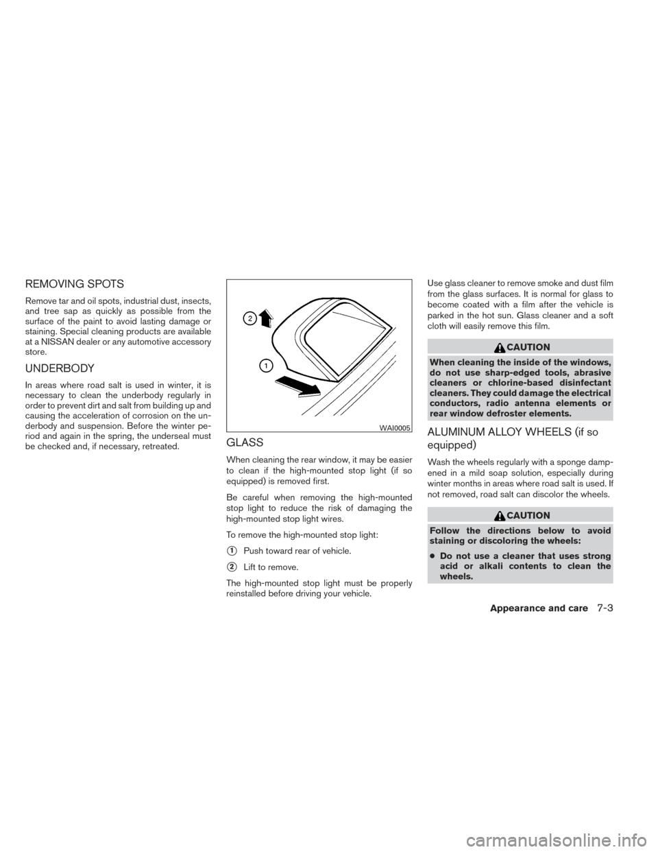 NISSAN ALTIMA 2014 L33 / 5.G Owners Manual REMOVING SPOTS
Remove tar and oil spots, industrial dust, insects,
and tree sap as quickly as possible from the
surface of the paint to avoid lasting damage or
staining. Special cleaning products are 