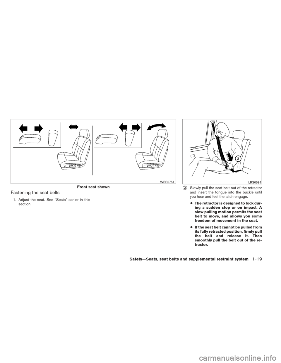 NISSAN ALTIMA 2014 L33 / 5.G Owners Manual Fastening the seat belts
1. Adjust the seat. See “Seats” earlier in thissection.
2Slowly pull the seat belt out of the retractor
and insert the tongue into the buckle until
you hear and feel the 