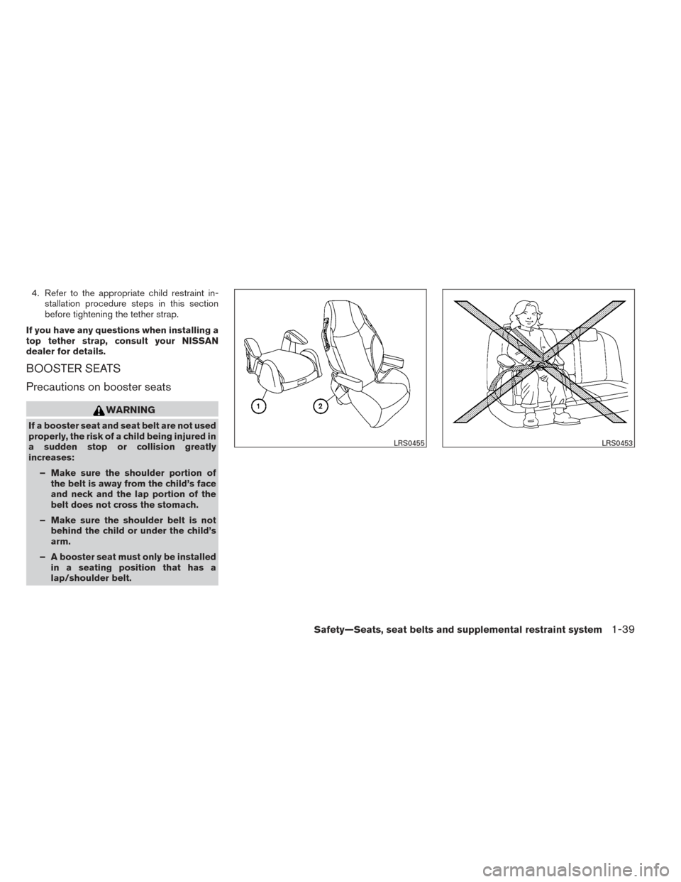 NISSAN ALTIMA 2014 L33 / 5.G Owners Manual 4. Refer to the appropriate child restraint in-stallation procedure steps in this section
before tightening the tether strap.
If you have any questions when installing a
top tether strap, consult your