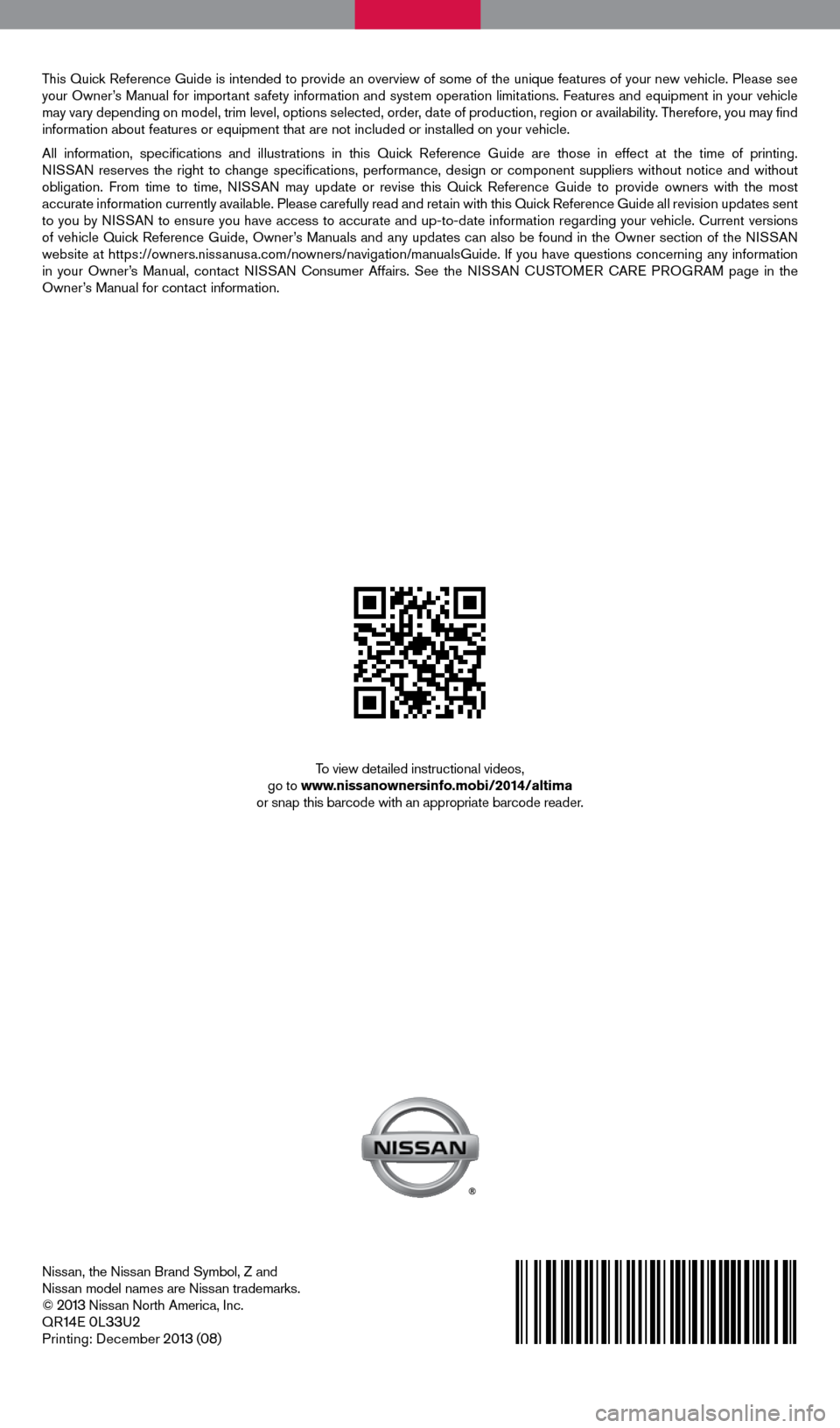 NISSAN ALTIMA 2014 L33 / 5.G Quick Reference Guide This Quick Reference Guide is intended to provide an overview of some of the unique features of your new vehicle. Please see 
your Owner’s Manual for important safety information and system operatio