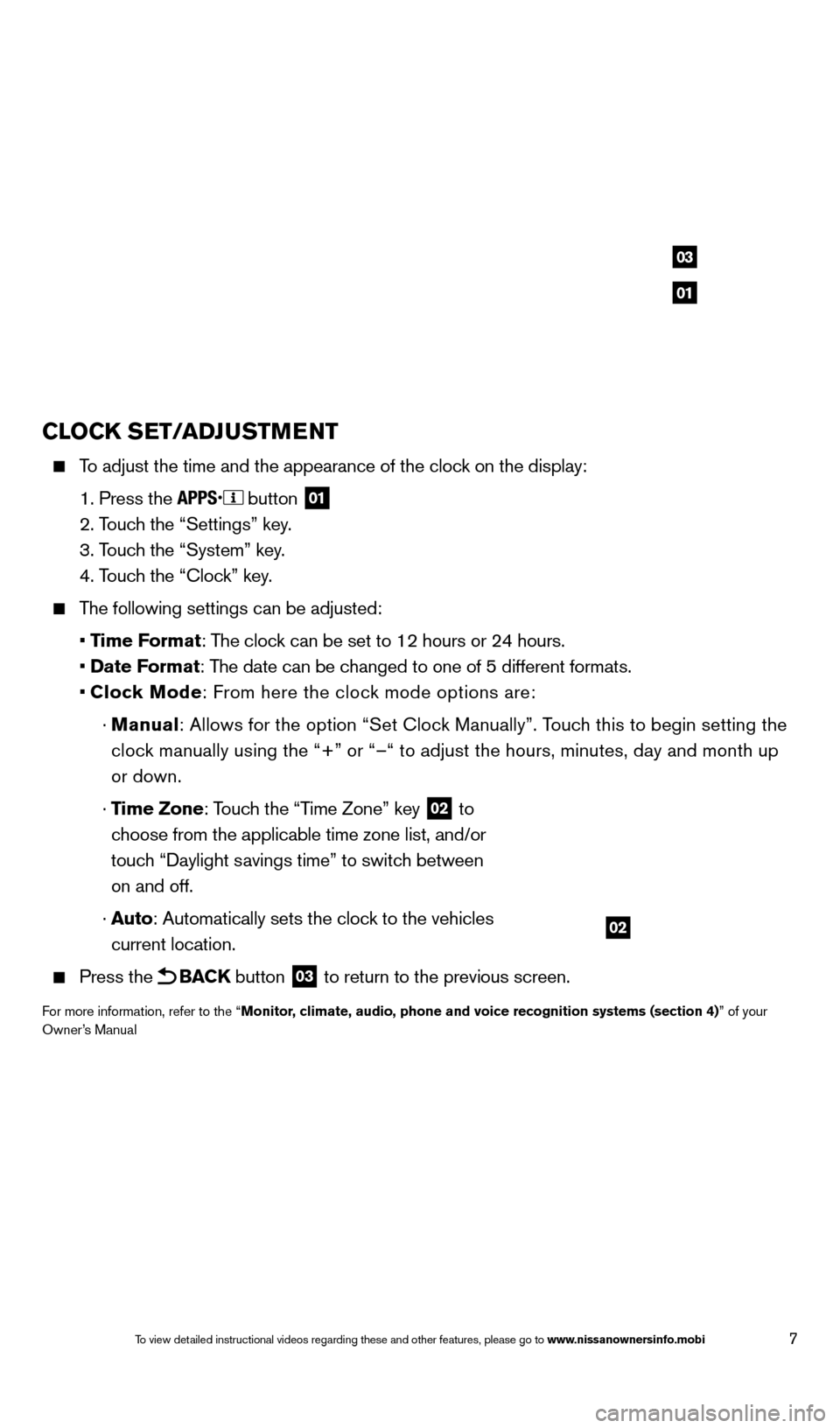 NISSAN ALTIMA 2014 L33 / 5.G Quick Reference Guide 7
CLOCK SET/ADJUSTMENT
    To adjust the time and the appearance of the clock on the display:
 

 
1. Press the   button 01
   2. Touch the “Settings” key.
 

 
3. T
 ouch the “System” key.
 
