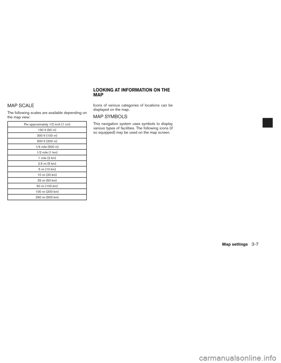 NISSAN SENTRA 2014 B17 / 7.G LC2 Kai Navigation Manual MAP SCALE
The following scales are available depending on
the map view:
Per approximately 1/2 inch (1 cm)150 ft (50 m)
300 ft (100 m)
600 ft (200 m)
1/4 mile (500 m) 1/2 mile (1 km) 1 mile (2 km)
2.5 