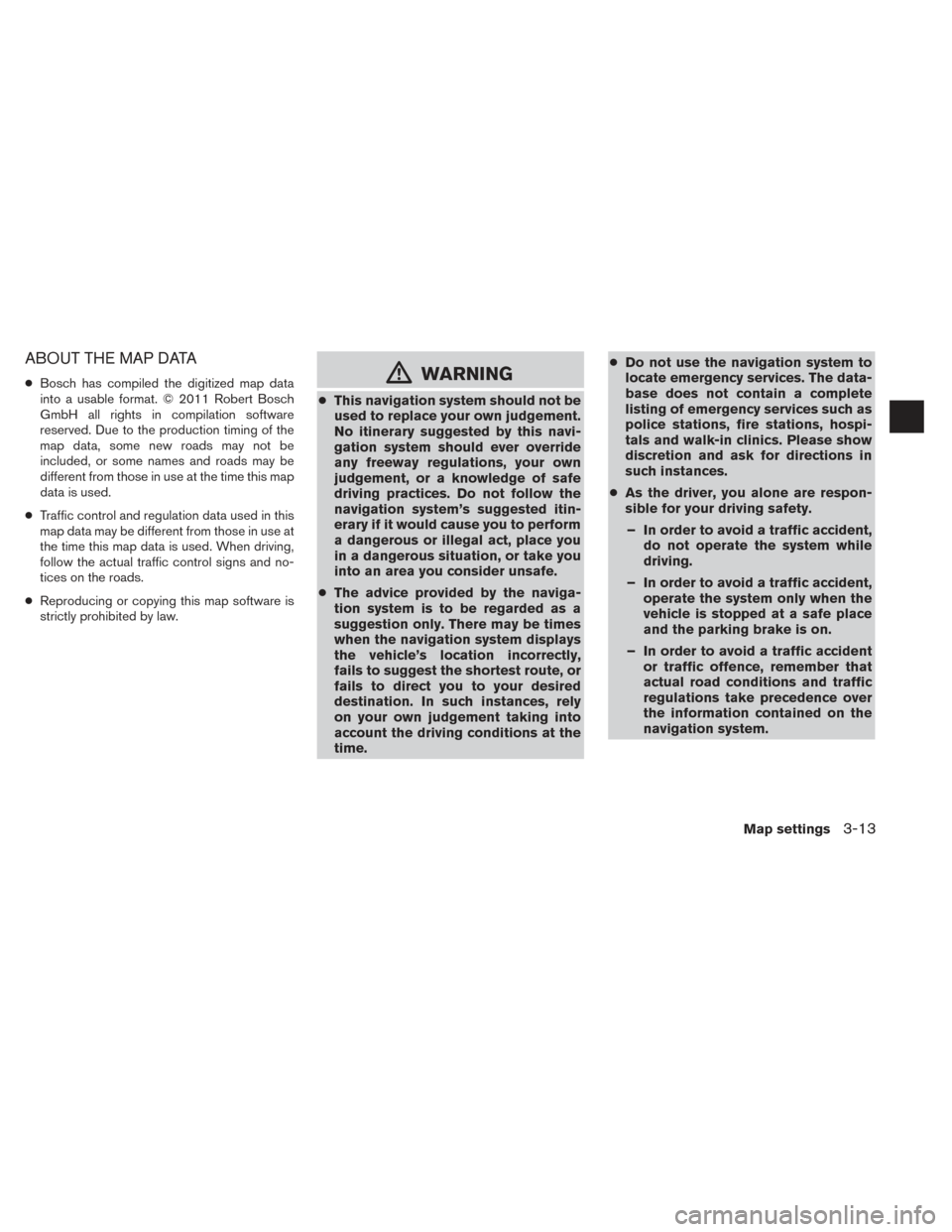 NISSAN ROGUE 2014 2.G LC2 Kai Navigation Manual ABOUT THE MAP DATA
●Bosch has compiled the digitized map data
into a usable format. © 2011 Robert Bosch
GmbH all rights in compilation software
reserved. Due to the production timing of the
map dat