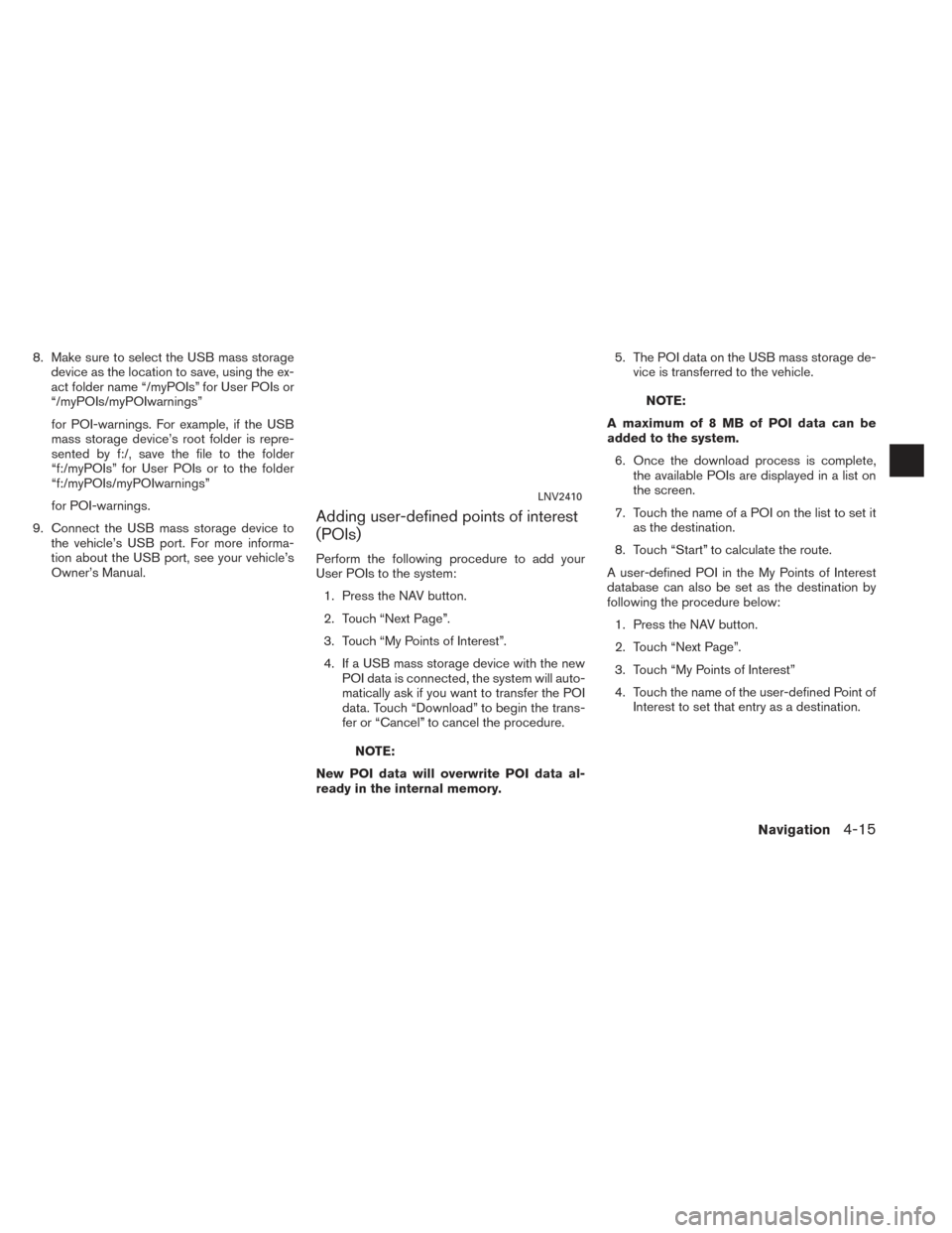NISSAN ROGUE 2014 2.G LC2 Kai Navigation Manual 8. Make sure to select the USB mass storagedevice as the location to save, using the ex-
act folder name “/myPOIs” for User POIs or
“/myPOIs/myPOIwarnings”
for POI-warnings. For example, if th