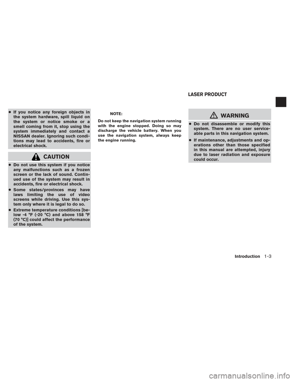 NISSAN ROGUE 2014 2.G LC2 Kai Navigation Manual ●If you notice any foreign objects in
the system hardware, spill liquid on
the system or notice smoke or a
smell coming from it, stop using the
system immediately and contact a
NISSAN dealer. Ignori