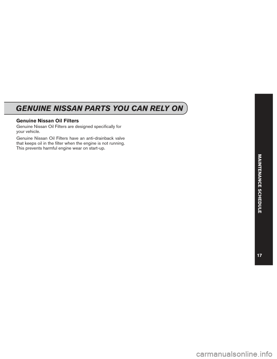NISSAN GT-R 2014 R35 Service And Maintenance Guide Genuine Nissan Oil Filters
Genuine Nissan Oil Filters are designed specifically for
your vehicle.
Genuine Nissan Oil Filters have an anti-drainback valve
that keeps oil in the filter when the engine i