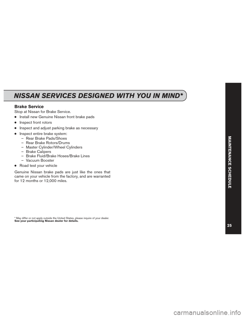 NISSAN CUBE 2014 3.G Service And Maintenance Guide Brake Service
Stop at Nissan for Brake Service.
●Install new Genuine Nissan front brake pads
●Inspect front rotors
●Inspect and adjust parking brake as necessary
●Inspect entire brake system: