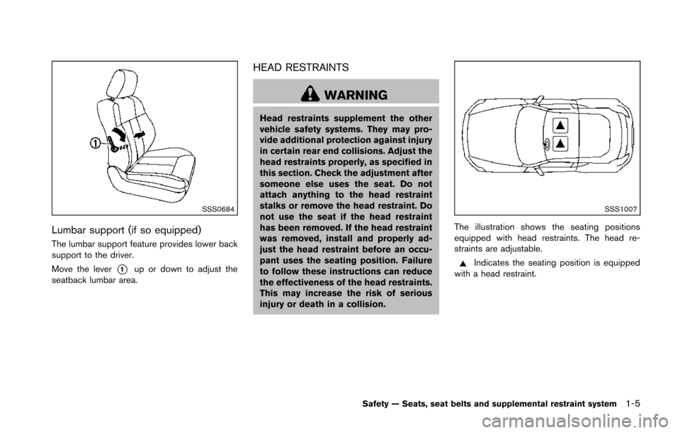 NISSAN 370Z COUPE 2014 Z34 Owners Manual SSS0684
Lumbar support (if so equipped)
The lumbar support feature provides lower back
support to the driver.
Move the lever
*1up or down to adjust the
seatback lumbar area.
HEAD RESTRAINTS
WARNING
He NISSAN 370Z COUPE 2014 Z34 Owners Manual SSS0684
Lumbar support (if so equipped)
The lumbar support feature provides lower back
support to the driver.
Move the lever
*1up or down to adjust the
seatback lumbar area.
HEAD RESTRAINTS
WARNING
He