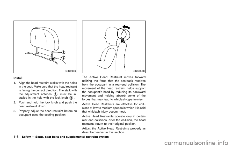 NISSAN 370Z COUPE 2014 Z34 Owners Manual 1-8Safety — Seats, seat belts and supplemental restraint system
SSS0996
Install
1. Align the head restraint stalks with the holesin the seat. Make sure that the head restraint
is facing the correct NISSAN 370Z COUPE 2014 Z34 Owners Manual 1-8Safety — Seats, seat belts and supplemental restraint system
SSS0996
Install
1. Align the head restraint stalks with the holesin the seat. Make sure that the head restraint
is facing the correct