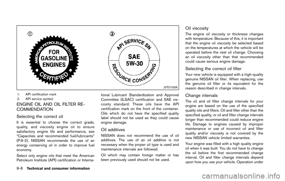 NISSAN 370Z COUPE 2014 Z34 Owners Manual 9-6Technical and consumer information
JVT0159X
1. API certification mark
2. API service symbol
ENGINE OIL AND OIL FILTER RE-
COMMENDATION
Selecting the correct oil
It is essential to choose the correc NISSAN 370Z COUPE 2014 Z34 Owners Manual 9-6Technical and consumer information
JVT0159X
1. API certification mark
2. API service symbol
ENGINE OIL AND OIL FILTER RE-
COMMENDATION
Selecting the correct oil
It is essential to choose the correc
