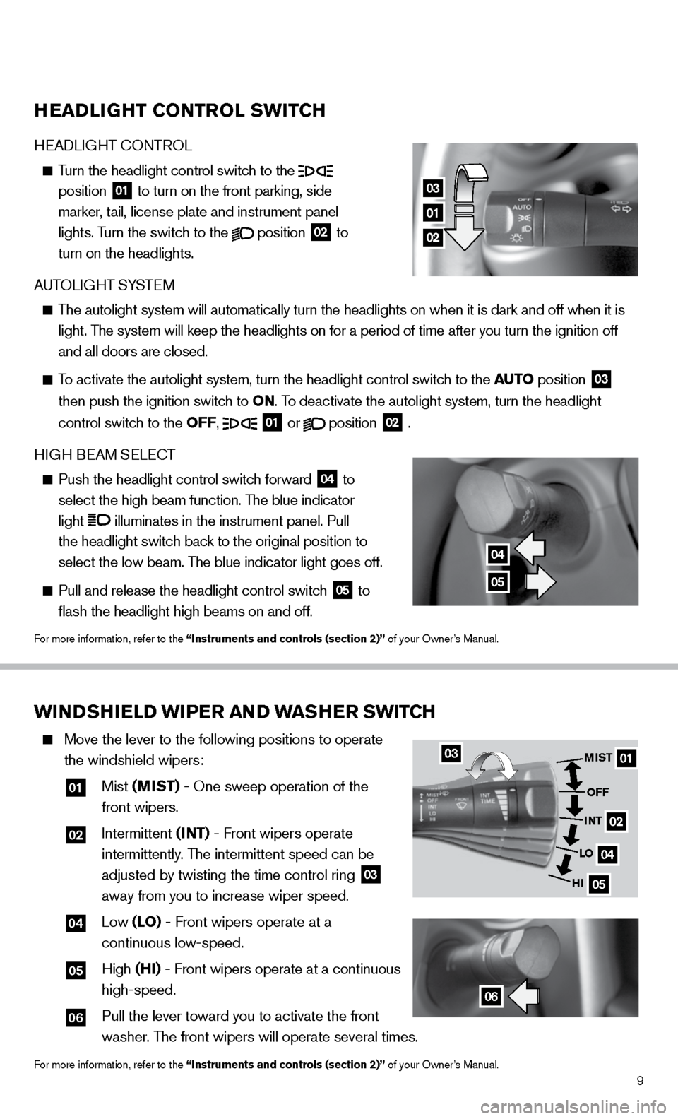 NISSAN 370Z COUPE 2014 Z34 Quick Reference Guide 9
WINDSHIELD WIPER AND WASHER SWITCH
    Move the lever to the following positions to operate   
the windshield wipers: 
  
01   Mist  (MIST) - One sweep operation of the   
front wipers.
  
02   Inte