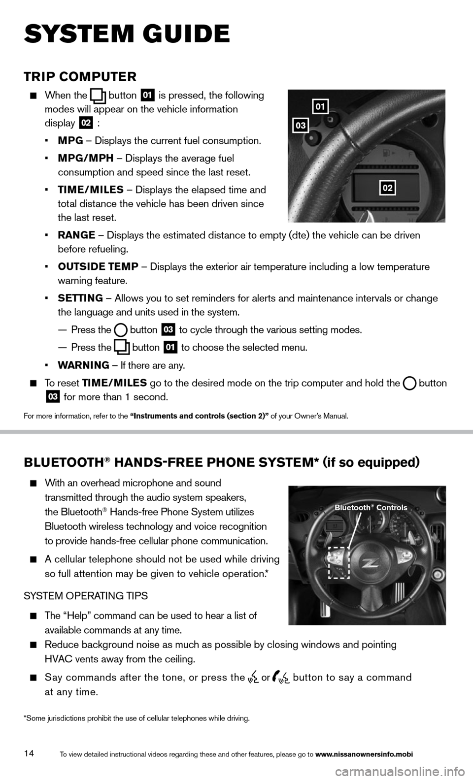 NISSAN 370Z COUPE 2014 Z34 Quick Reference Guide 14
TRIP COMPUTER
    When  the  button
 01 is pressed, the following 
 
modes will appear on the vehicle information   
display  
02 :
   • MPG  – Displays the current fuel consumption.
   •   M