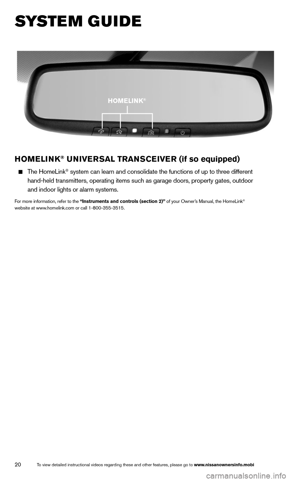 NISSAN 370Z COUPE 2014 Z34 Quick Reference Guide 20
HOMELINk® UNIVERSAL TRANSCEIVER (if so equipped) 
  The HomeLink® system can learn and consolidate the functions of up to three different\
 
    hand-held transmitters, operating items such as ga