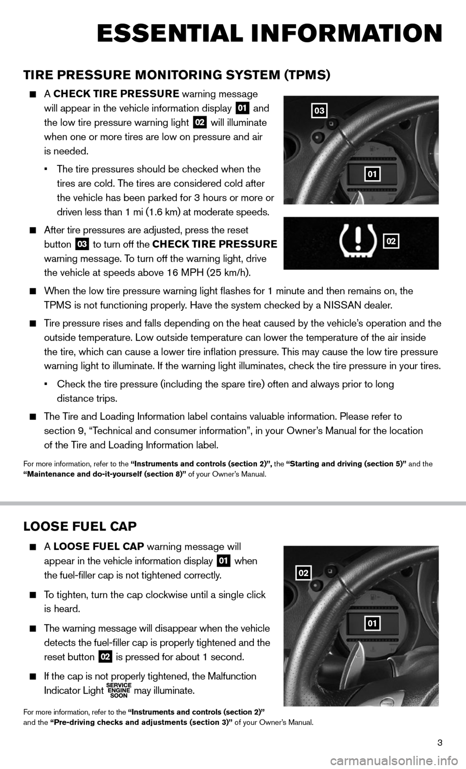 NISSAN 370Z COUPE 2014 Z34 Quick Reference Guide 3
LOOSE FUEL CAP
  A LOOSE FUEL CAP warning message will  
    appear in the vehicle information display
 
01 when 
 
    the fuel-filler cap is not tightened correctly. 
 
  To tighten, turn the cap 