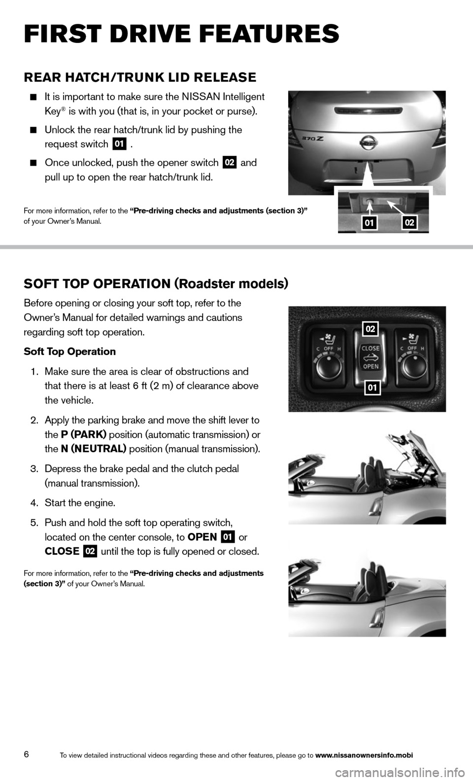 NISSAN 370Z COUPE 2014 Z34 Quick Reference Guide 6
REAR HATCH/TRUNk LID RELEASE
     It is important to make sure the NISSAN Intelligent   
key® is with you (that is, in your pocket or purse).
 
    Unlock the rear hatch/trunk lid by pushing the   
