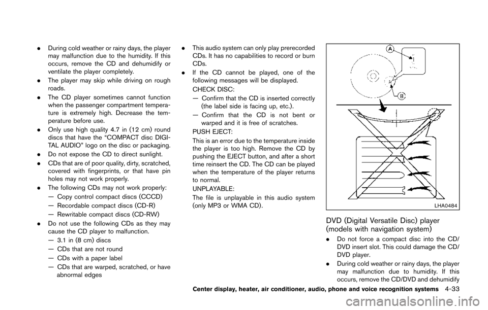 NISSAN 370Z ROADSTER 2014 Z34 Owners Manual .During cold weather or rainy days, the player
may malfunction due to the humidity. If this
occurs, remove the CD and dehumidify or
ventilate the player completely.
. The player may skip while driving NISSAN 370Z ROADSTER 2014 Z34 Owners Manual .During cold weather or rainy days, the player
may malfunction due to the humidity. If this
occurs, remove the CD and dehumidify or
ventilate the player completely.
. The player may skip while driving