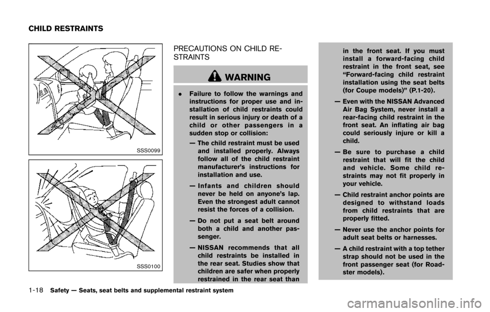 NISSAN 370Z ROADSTER 2014 Z34 Owners Manual 1-18Safety — Seats, seat belts and supplemental restraint system
SSS0099
SSS0100
PRECAUTIONS ON CHILD RE-
STRAINTS
WARNING
.Failure to follow the warnings and
instructions for proper use and in-
sta NISSAN 370Z ROADSTER 2014 Z34 Owners Manual 1-18Safety — Seats, seat belts and supplemental restraint system
SSS0099
SSS0100
PRECAUTIONS ON CHILD RE-
STRAINTS
WARNING
.Failure to follow the warnings and
instructions for proper use and in-
sta