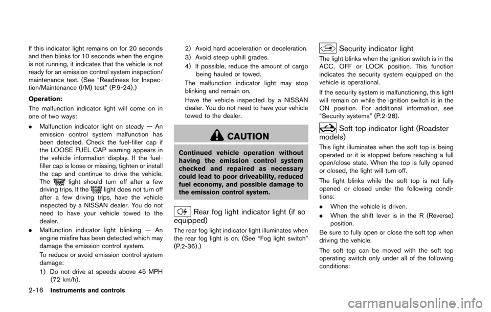 NISSAN 370Z ROADSTER 2014 Z34 Owners Manual 2-16Instruments and controls
If this indicator light remains on for 20 seconds
and then blinks for 10 seconds when the engine
is not running, it indicates that the vehicle is not
ready for an emission NISSAN 370Z ROADSTER 2014 Z34 Owners Manual 2-16Instruments and controls
If this indicator light remains on for 20 seconds
and then blinks for 10 seconds when the engine
is not running, it indicates that the vehicle is not
ready for an emission