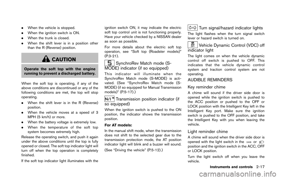 NISSAN 370Z ROADSTER 2014 Z34 Owners Manual .When the vehicle is stopped.
. When the ignition switch is ON.
. When the trunk is closed.
. When the shift lever is in a position other
than the R (Reverse) position.
CAUTION
Operate the soft top wi NISSAN 370Z ROADSTER 2014 Z34 Owners Manual .When the vehicle is stopped.
. When the ignition switch is ON.
. When the trunk is closed.
. When the shift lever is in a position other
than the R (Reverse) position.
CAUTION
Operate the soft top wi