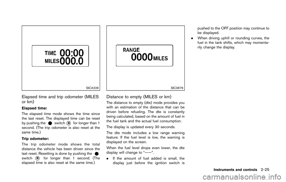 NISSAN 370Z ROADSTER 2014 Z34 Owners Manual SIC4226
Elapsed time and trip odometer (MILES
or km)
Elapsed time:
The elapsed time mode shows the time since
the last reset. The displayed time can be reset
by pushing the
switch*Bfor longer than 1
s NISSAN 370Z ROADSTER 2014 Z34 Owners Manual SIC4226
Elapsed time and trip odometer (MILES
or km)
Elapsed time:
The elapsed time mode shows the time since
the last reset. The displayed time can be reset
by pushing the
switch*Bfor longer than 1
s