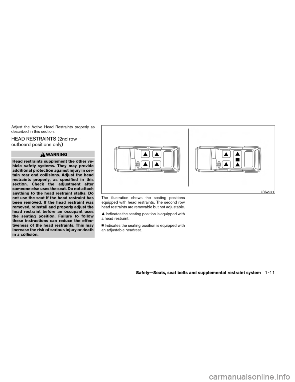 NISSAN ARMADA 2014 1.G Owners Manual Adjust the Active Head Restraints properly as
described in this section.
HEAD RESTRAINTS (2nd row –
outboard positions only)
WARNING
Head restraints supplement the other ve-
hicle safety systems. Th NISSAN ARMADA 2014 1.G Owners Manual Adjust the Active Head Restraints properly as
described in this section.
HEAD RESTRAINTS (2nd row –
outboard positions only)
WARNING
Head restraints supplement the other ve-
hicle safety systems. Th