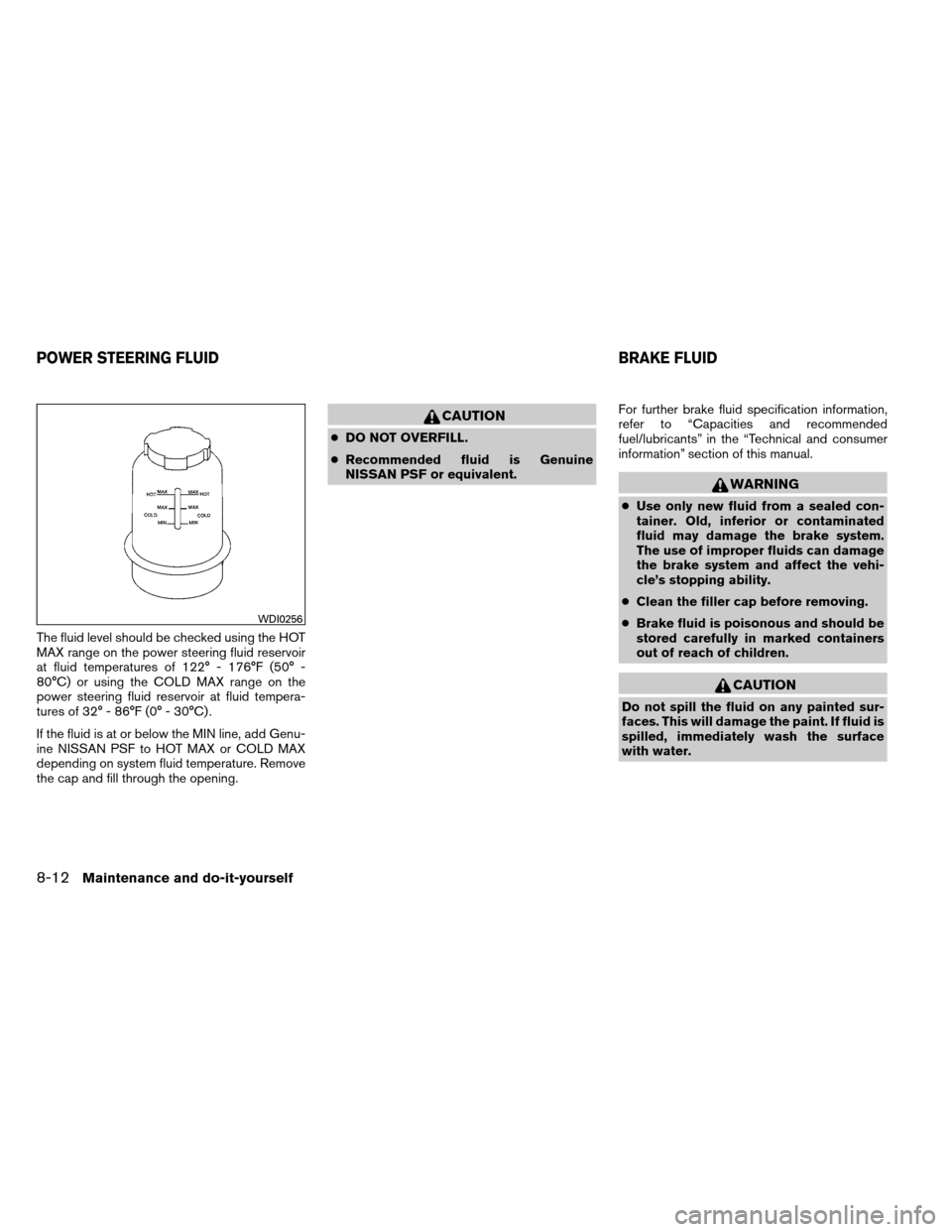NISSAN ARMADA 2014 1.G Owners Manual The fluid level should be checked using the HOT
MAX range on the power steering fluid reservoir
at fluid temperatures of 122° - 176°F (50° -
80°C) or using the COLD MAX range on the
power steering