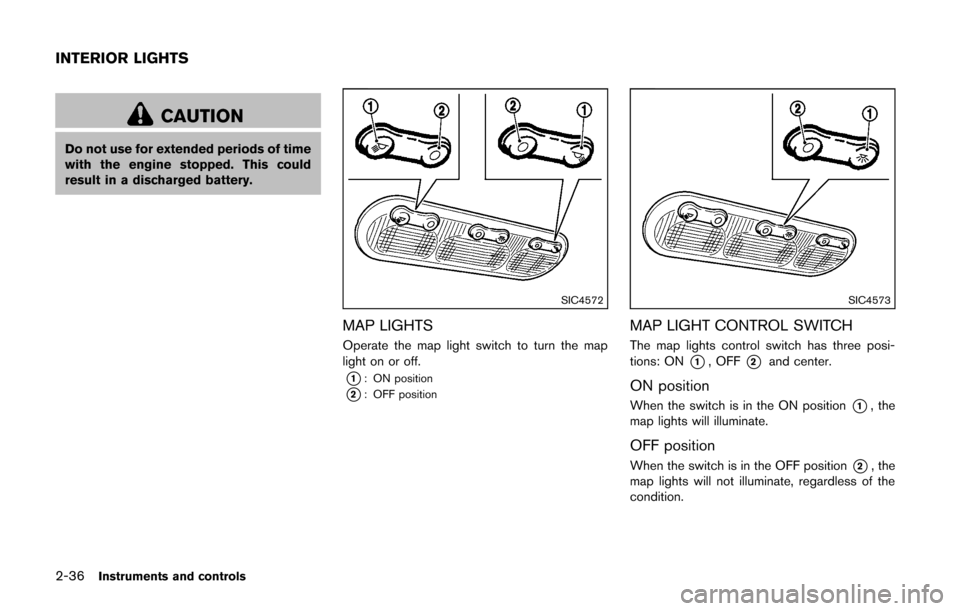 NISSAN CUBE 2014 3.G Owners Manual 2-36Instruments and controls
CAUTION
Do not use for extended periods of time
with the engine stopped. This could
result in a discharged battery.
SIC4572
MAP LIGHTS
Operate the map light switch to turn