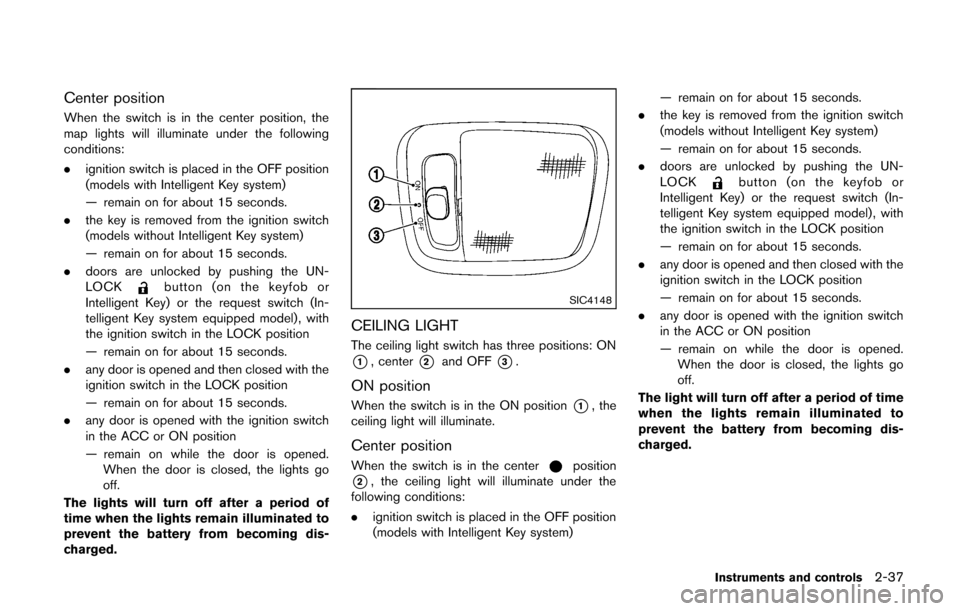 NISSAN CUBE 2014 3.G Owners Manual Center position
When the switch is in the center position, the
map lights will illuminate under the following
conditions:
.ignition switch is placed in the OFF position
(models with Intelligent Key sy