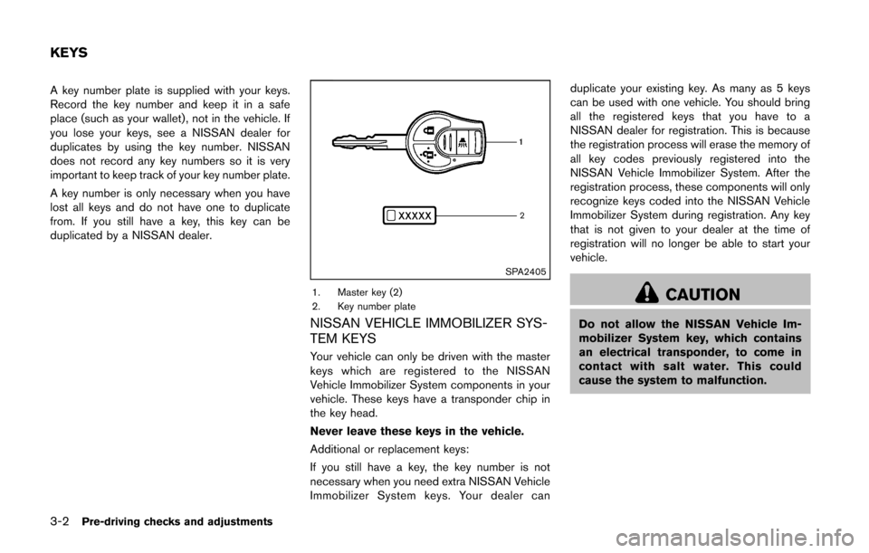NISSAN CUBE 2014 3.G Owners Manual 3-2Pre-driving checks and adjustments
A key number plate is supplied with your keys.
Record the key number and keep it in a safe
place (such as your wallet), not in the vehicle. If
you lose your keys,