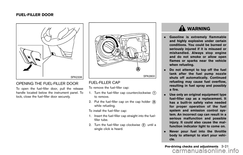 NISSAN CUBE 2014 3.G Owners Manual SPA2336
OPENING THE FUEL-FILLER DOOR
To open the fuel-filler door, pull the release
handle located below the instrument panel. To
lock, close the fuel-filler door securely.
SPA2800
FUEL-FILLER CAP
To 