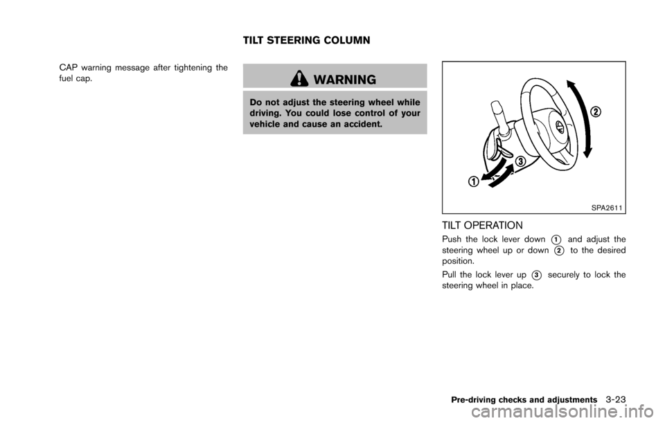 NISSAN CUBE 2014 3.G Owners Manual CAP warning message after tightening the
fuel cap.
WARNING
Do not adjust the steering wheel while
driving. You could lose control of your
vehicle and cause an accident.
SPA2611
TILT OPERATION
Push the