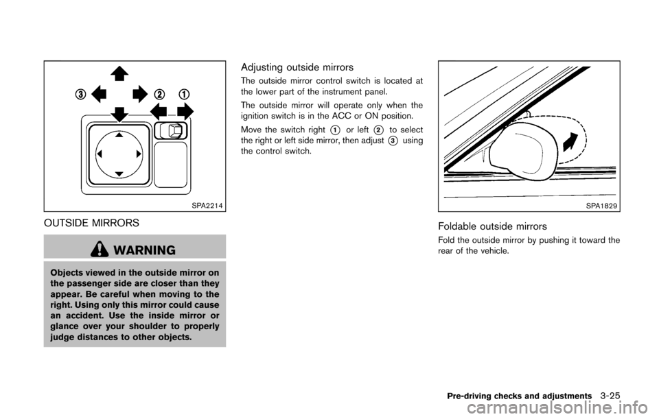 NISSAN CUBE 2014 3.G Owners Manual SPA2214
OUTSIDE MIRRORS
WARNING
Objects viewed in the outside mirror on
the passenger side are closer than they
appear. Be careful when moving to the
right. Using only this mirror could cause
an accid