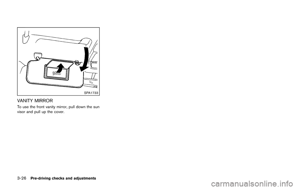 NISSAN CUBE 2014 3.G Owners Manual 3-26Pre-driving checks and adjustments
SPA1733
VANITY MIRROR
To use the front vanity mirror, pull down the sun
visor and pull up the cover. 