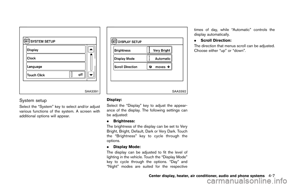 NISSAN CUBE 2014 3.G Owners Manual SAA3391
System setup
Select the “System” key to select and/or adjust
various functions of the system. A screen with
additional options will appear.
SAA3392
Display:
Select the “Display” key to