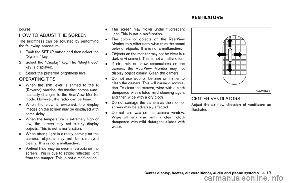 NISSAN CUBE 2014 3.G Owners Manual course.
HOW TO ADJUST THE SCREEN
The brightness can be adjusted by performing
the following procedure.
1. Push the SETUP button and then select the“System” key.
2. Select the “Display” key. Th