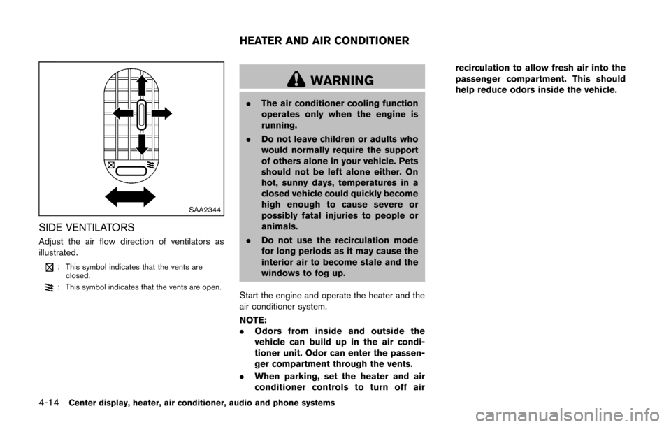 NISSAN CUBE 2014 3.G Owners Manual 4-14Center display, heater, air conditioner, audio and phone systems
SAA2344
SIDE VENTILATORS
Adjust the air flow direction of ventilators as
illustrated.
: This symbol indicates that the vents areclo